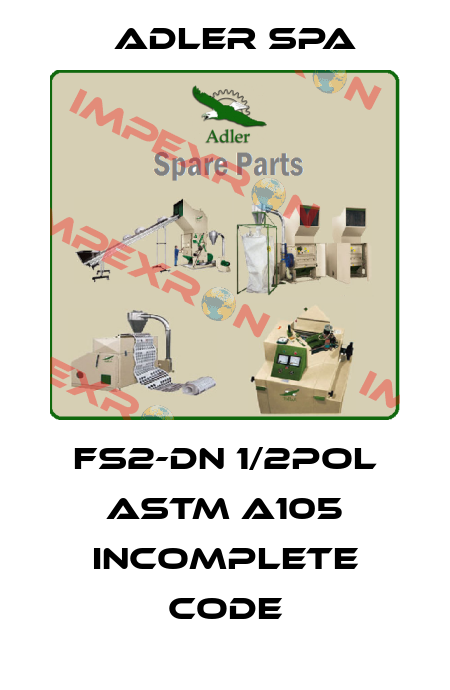 FS2-DN 1/2POL ASTM A105 incomplete code Adler Spa