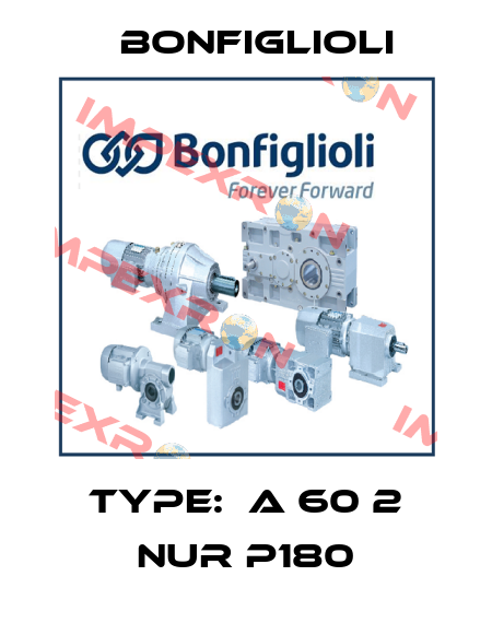 Type:  A 60 2 NUR P180 Bonfiglioli