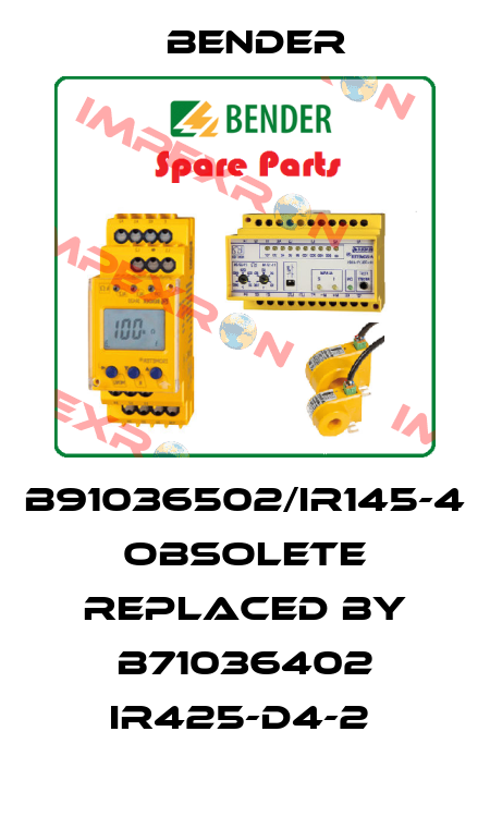 B91036502/IR145-4  obsolete replaced by B71036402 IR425-D4-2  Bender