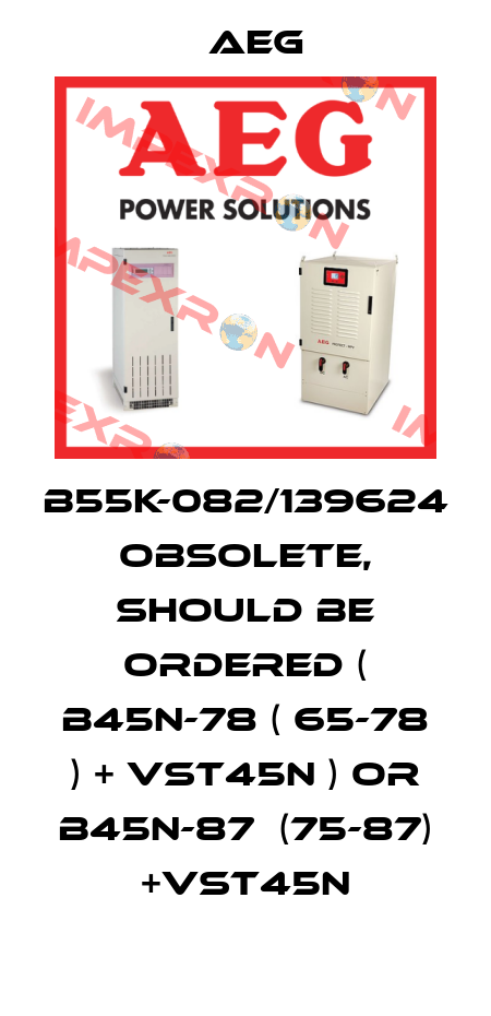 B55K-082/139624 obsolete, should be ordered ( B45N-78 ( 65-78 ) + VST45N ) or B45N-87  (75-87) +VST45N AEG