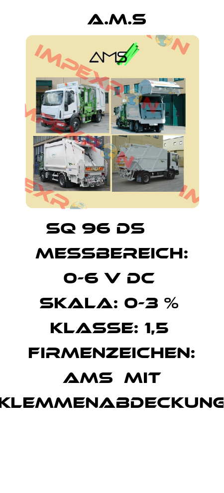 SQ 96 DS       Messbereich: 0-6 V DC  Skala: 0-3 %  Klasse: 1,5  Firmenzeichen: AMS  Mit Klemmenabdeckung  A.M.S