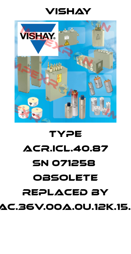 TYPE ACR.ICL.40.87 SN 071258  OBSOLETE replaced by CL.AC.36V.00A.0u.12k.15.140  Vishay