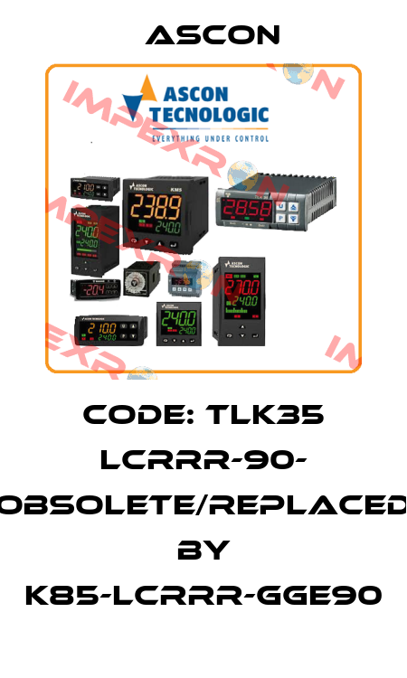 Code: TLK35 LCRRR-90- obsolete/replaced by K85-LCRRR-GGE90 Ascon