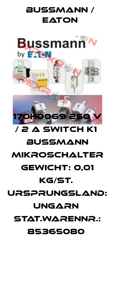 170H0069 250 V / 2 A Switch K1  Bussmann Mikroschalter  Gewicht: 0,01 KG/St.  Ursprungsland: Ungarn  Stat.Warennr.: 85365080  BUSSMANN / EATON