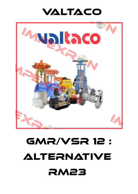 GMR/VSR 12 : alternative  RM23  Valtaco