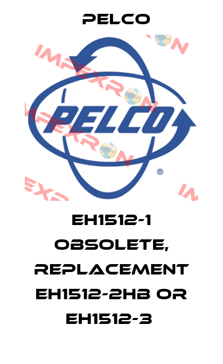 EH1512-1 obsolete, replacement EH1512-2HB or EH1512-3  Pelco