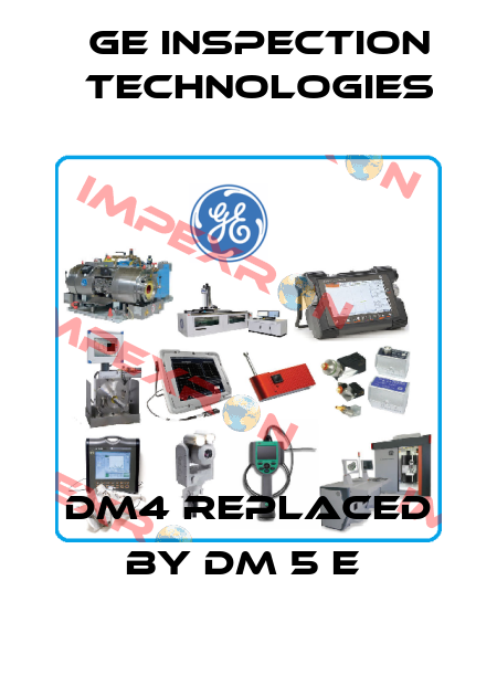 DM4 replaced by DM 5 E  GE Inspection Technologies