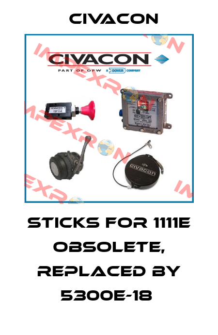 Sticks for 1111E obsolete, replaced by 5300E-18  Civacon