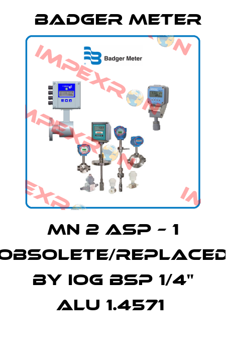 MN 2 ASP – 1 obsolete/replaced by IOG BSP 1/4" ALU 1.4571  Badger Meter